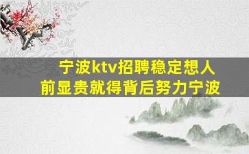 宁波ktv招聘稳定想人前显贵就得背后努力宁波