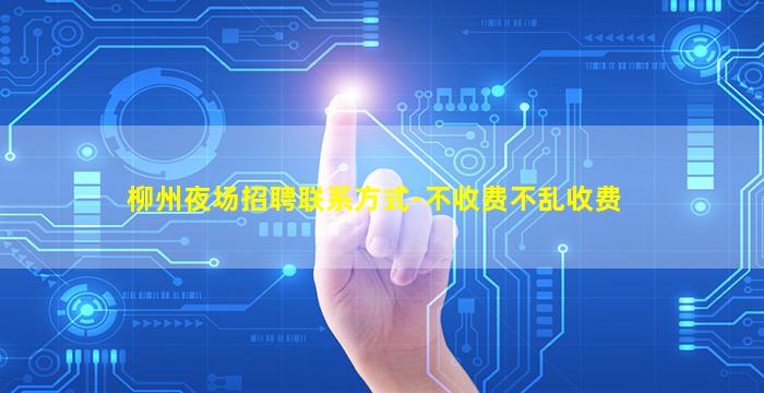 柳州夜场招聘联系方式-不收费不乱收费