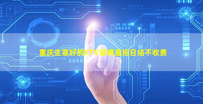 重庆生意好的KTV招聘直招日结不收费